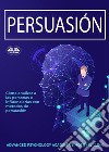 PersuasiónCómo Analizar A Las Personas E Influenciarlas Con Métodos De Persuasión. E-book. Formato EPUB ebook