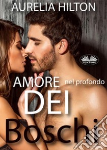 Amore Nel Profondo Dei Boschi. E-book. Formato EPUB ebook di Aurelia Hilton