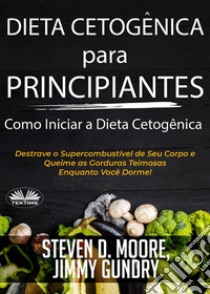 Dieta Cetogênica Para Principiantes – Como Iniciar A Dieta CetogênicaDestrave O Supercombustível De Seu Corpo E Queime As Gorduras Teimosas Enquanto Você Dorme!. E-book. Formato EPUB ebook di Steven D. Moore