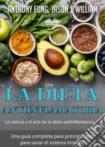 La Dieta Antiinflamatoria - La Ciencia Y El Arte De La Dieta AntiinflamatoriaUna Guía Completa Para Principiantes Para Sanar El Sistema Inmune. E-book. Formato EPUB ebook di Anthony Fung