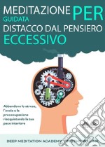 Meditazione Guidata Per Distacco Dal Pensiero EccessivoAbbandona Lo Stress, L&apos;Ansia E La Preoccupazione Riacquistando La Tua Pace Interiore. E-book. Formato EPUB ebook