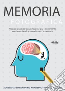 Memoria FotograficaRicorda Qualsiasi Cosa Meglio E Più Velocemente Con Tecniche Di Apprendimento Accelerato. E-book. Formato EPUB ebook di Timothy Willink