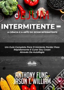 Jejum Intermitente - A Ciência E A Arte Do Jejum IntermitenteUm Guia Completo Para O Iniciante Perder Peso Rápidamente E Curar Seu Corpo Através Da Autofagia. E-book. Formato EPUB ebook di Anthony Fung