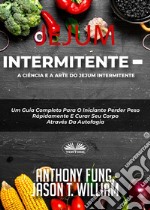 Jejum Intermitente - A Ciência E A Arte Do Jejum IntermitenteUm Guia Completo Para O Iniciante Perder Peso Rápidamente E Curar Seu Corpo Através Da Autofagia. E-book. Formato EPUB ebook