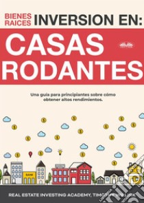 Inversión En Bienes Raíces: Casas RodantesUna Guía Para Principiantes Sobre Cómo Obtener Altos Rendimientos.. E-book. Formato EPUB ebook di Timothy Willink