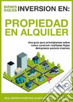 Inversión En Bienes Raíces: Propiedad En AlquilerUna Guía Para Principiantes Sobre Cómo Construir Múltiples Flujos De Ingresos Pasivos Masivos. E-book. Formato EPUB ebook