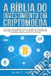 A Bíblia Do Investimento Em CriptomoedaO Guia Definitivo Sobre Como Investir Em Criptomoedas. E-book. Formato EPUB ebook di Alan T. Norman