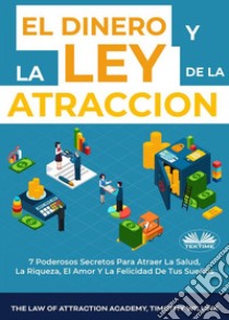 El Dinero Y La Ley De La Atracción7 Poderosos Secretos Para Atraer La Salud, La Riqueza, El Amor Y La Felicidad De Tus Sueños. E-book. Formato EPUB ebook di Timothy Willink