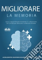 Migliorare La MemoriaUsare L&apos;Apprendimento Accelerato E L&apos;Allenamento Del Cervello Per Sbloccare La Memoria Illimitata. E-book. Formato EPUB ebook