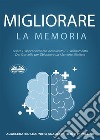 Migliorare La MemoriaUsare L&apos;Apprendimento Accelerato E L&apos;Allenamento Del Cervello Per Sbloccare La Memoria Illimitata. E-book. Formato EPUB ebook