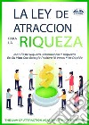 La Ley De Atracción De La RiquezaManifiesta Abundancia Con Energía Positiva Diez Veces Más Rápido. E-book. Formato EPUB ebook