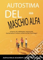 Autostima Del Maschio AlfaDiventa Più Affidabile, Autorevole, Carismatico E Attrai La Donna Dei Tuoi Sogni. E-book. Formato EPUB ebook