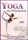 Yoga Per PrincipiantiPerdete Peso Velocemente, Diventate Più Forti Mentalmente, Liberatevi Dall&apos;Ansia E Dallo Stress. E-book. Formato EPUB ebook