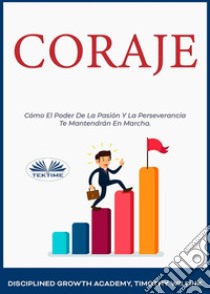 CorajeCómo El Poder De La Pasión Y La Perseverancia Te Mantendrán En Marcha.. E-book. Formato EPUB ebook di Timothy Willink