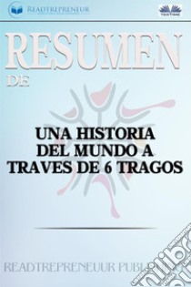 Resumen de Una Historia del Mundo A Través De 6 Tragos Por Tom Standage. E-book. Formato EPUB ebook di Readtrepreneur Publishing