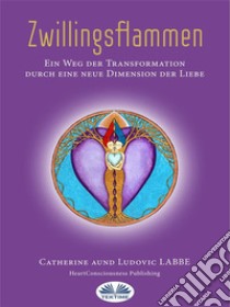 ZwillingsflammenEin Weg Der Verwandlung Über Eine Neue Dimension Der Liebe. E-book. Formato EPUB ebook di Catherine LABBE