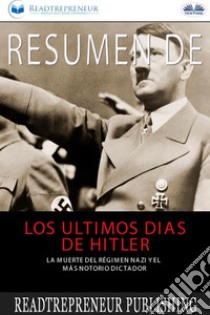 Resumen De Los Últimos Días De HitlerLa Muerte Del Régimen Nazi Y El Más Notorio Dictador. E-book. Formato EPUB ebook di Readtrepreneur Publishing