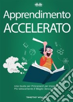 Apprendimento AcceleratoUna Guida Per Principianti Per Imparare Più Velocemente E Meglio Senza Stress. E-book. Formato EPUB ebook