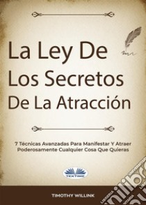 La Ley De Los Secretos De La Atracción7 Técnicas Avanzadas Para Manifestar Y Atraer Poderosamente Cualquier Cosa Que Quieras. E-book. Formato EPUB ebook di Timothy Willink