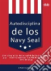 Autodisciplina De Los Navy SealCómo Asumir La Responsabilidad Extrema De Su Vida Y Transformar Sus Habilidades De Liderazgo. E-book. Formato EPUB ebook