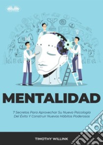 Mentalidad7 Secretos Para Aprovechar Su Nueva Psicología Del Éxito Y Construir Nuevos Hábitos Poderosos. E-book. Formato EPUB ebook di Timothy Willink