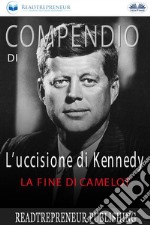 Compendio Di L’uccisione Di KennedyLa Fine Di Camelot. E-book. Formato EPUB ebook