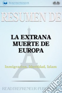 Resumen De La Extraña Muerte De EuropaInmigración, Identidad, Islam. E-book. Formato EPUB ebook di Readtrepreneur Publishing