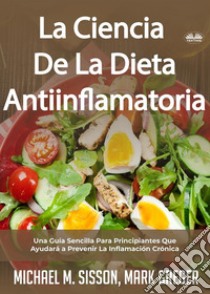 La Ciencia De La Dieta AntiinflamatoriaUna Guía Sencilla Para Principiantes Que Ayudará A Prevenir La Inflamación Crónica. E-book. Formato EPUB ebook di Michael M. Sisson