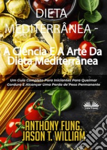 Dieta Mediterrânea - A Ciência E A Arte Da Dieta MediterrâneaUm Guia Completo Para Iniciantes Para Queimar Gordura E Alcançar Uma Perda De Peso Permanente. E-book. Formato EPUB ebook di Anthony Fung