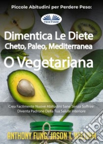 Piccole Abitudini Per Perdere Peso: Dimentica Le Diete Cheto, Paleo, Mediterranea O VegetarianaCrea Facilmente Nuove Abitudini Sane Senza Soffrire: Diventa Padrone Della Tua Salute Interiore. E-book. Formato EPUB ebook di Anthony Fung