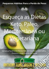 Pequenos Hábitos Para A Perda De Peso: Esqueça As Dietas Keto, Paleo, Mediterrânea Ou VegetarianaConstrua Facilmente Novos Hábitos Saudáveis Sem Sofrer - Domine O Jogo Interno Da Saúde. E-book. Formato EPUB ebook di Anthony Fung