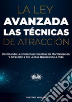 La Ley Avanzada Las Técnicas De AtracciónDominando Las Poderosas Técnicas De Manifestación Y Atracción A 10x Lo Que Quieres En La Vida. E-book. Formato EPUB ebook