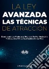 La Ley Avanzada Las Técnicas De AtracciónDominando Las Poderosas Técnicas De Manifestación Y Atracción A 10x Lo Que Quieres En La Vida. E-book. Formato EPUB ebook