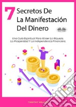 7 Secretos De La Manifestación Del DineroUna Guía Espiritual Para Atraer La Riqueza, La Prosperidad Y La Independenica Financiera.. E-book. Formato EPUB ebook