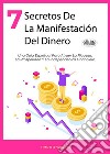 7 Secretos De La Manifestación Del DineroUna Guía Espiritual Para Atraer La Riqueza, La Prosperidad Y La Independenica Financiera.. E-book. Formato EPUB ebook