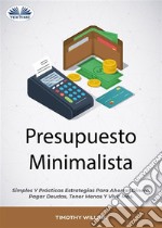 Presupuesto MinimalistaSimples Y Prácticas Estrategias Para Ahorrar Dinero, Pagar Deudas, Tener Menos Y Vivir Más.. E-book. Formato EPUB ebook