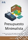 Presupuesto MinimalistaSimples Y Prácticas Estrategias Para Ahorrar Dinero, Pagar Deudas, Tener Menos Y Vivir Más.. E-book. Formato EPUB ebook