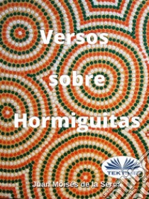 Versos Sobre Hormiguitas. E-book. Formato EPUB ebook di Juan Moisés de la Serna