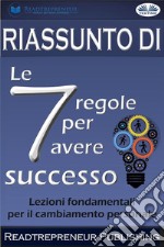 Riassunto Di ”Le 7 Regole Per Avere Successo”Lezioni Fondamentali Per Il Cambiamento Personale. E-book. Formato EPUB ebook