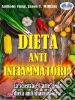 Dieta Antinfiammatoria - La Scienza E L’arte Della Dieta AntinfiammatoriaUna Guida Completa Per Principianti Per Curare Il Sistema Immunitario. E-book. Formato EPUB ebook