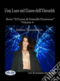 Una Luce Nel Cuore Dell'OscuritàIl Cuore Di Cristallo Protettore - Volume 4. E-book. Formato EPUB ebook di Amy Blankenship