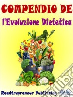 Compendio De L&apos;Evoluzione DieteticaDisattiva I Geni Che Stanno Uccidendo Te E La Tua Vita. E-book. Formato EPUB ebook