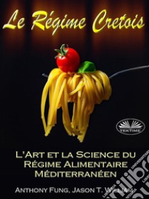 Le Régime Cretois - L'Art Et La Science Du Régime Alimentaire MéditerranéenUn Guide Pour Débutant Complet Pour Bruler Les Graisses Et Reussir Votre Perte De Poids Permanente. E-book. Formato EPUB ebook di Anthony Fung