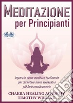 Meditazione Per PrincipiantiImparate Come Meditare Facilmente Per Diventare Meno Stressati E Più Forti Emotivamente. E-book. Formato EPUB ebook