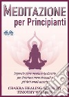 Meditazione Per PrincipiantiImparate Come Meditare Facilmente Per Diventare Meno Stressati E Più Forti Emotivamente. E-book. Formato EPUB ebook