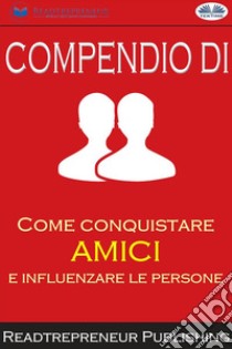 Compendio Di ”Come Conquistare Amici E Influenzare Le Persone”. E-book. Formato EPUB ebook di Readtrepreneur Publishing