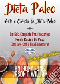 Dieta Paleo - A Ciência E A Arte Da Dieta PaleoUm Guia Completo Para Iniciantes,  Perda Rápida De Peso, Dieta Low-Carb E Rica Em Gorduras. E-book. Formato EPUB ebook di Anthony Fung