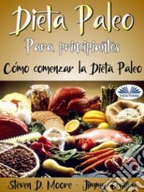 Dieta Paleo Para Principiantes: Cómo Comenzar La Dieta PaleoDesbloquee Su Quemador De Grasa Interno. E-book. Formato EPUB ebook di Steven D. Moore