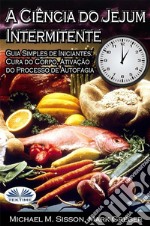 A Ciência Do Jejum IntermitenteGuia Simples De Iniciantes: Cura Do Corpo, Ativação Do Processo De Autofagia. E-book. Formato EPUB