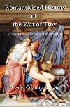 Romanticised History Of The War Of TroyA Novel Freely Based On The Iliad Of Homer. E-book. Formato EPUB ebook